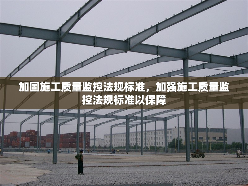 加固施工質(zhì)量監(jiān)控法規(guī)標(biāo)準(zhǔn)，加強(qiáng)施工質(zhì)量監(jiān)控法規(guī)標(biāo)準(zhǔn)以保障