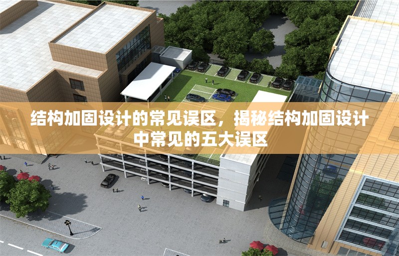 結(jié)構(gòu)加固設(shè)計(jì)的常見誤區(qū)，揭秘結(jié)構(gòu)加固設(shè)計(jì)中常見的五大誤區(qū)