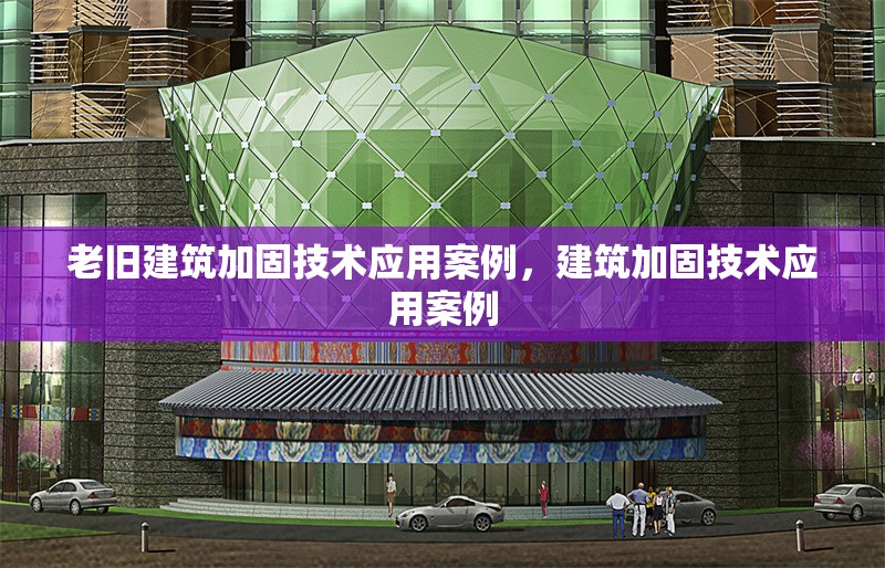 老舊建筑加固技術(shù)應(yīng)用案例，建筑加固技術(shù)應(yīng)用案例