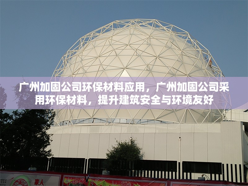廣州加固公司環(huán)保材料應(yīng)用，廣州加固公司采用環(huán)保材料，提升建筑安全與環(huán)境友好
