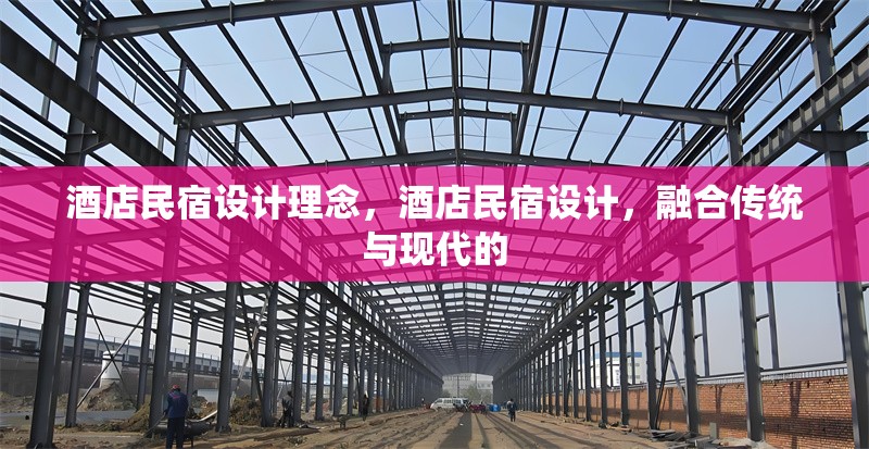 酒店民宿設(shè)計(jì)理念，酒店民宿設(shè)計(jì)，融合傳統(tǒng)與現(xiàn)代的