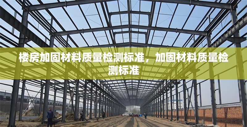 樓房加固材料質(zhì)量檢測(cè)標(biāo)準(zhǔn)，加固材料質(zhì)量檢測(cè)標(biāo)準(zhǔn)