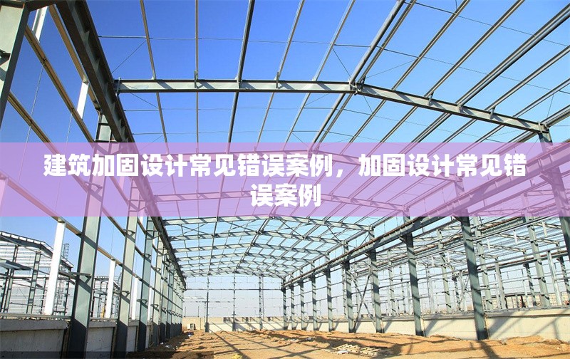 建筑加固設(shè)計(jì)常見錯(cuò)誤案例，加固設(shè)計(jì)常見錯(cuò)誤案例