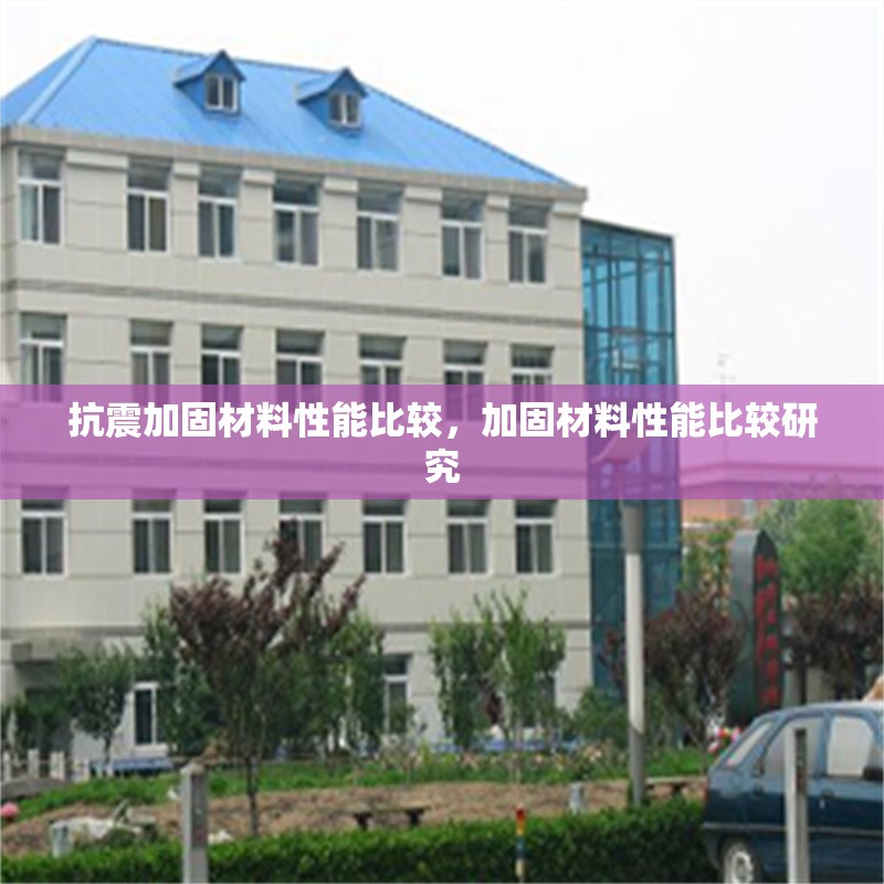 抗震加固材料性能比較，加固材料性能比較研究 行業(yè)新聞 第1張