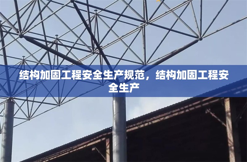 結(jié)構(gòu)加固工程安全生產(chǎn)規(guī)范，結(jié)構(gòu)加固工程安全生產(chǎn) 行業(yè)新聞 第1張