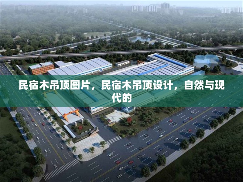 民宿木吊頂圖片，民宿木吊頂設(shè)計，自然與現(xiàn)代的