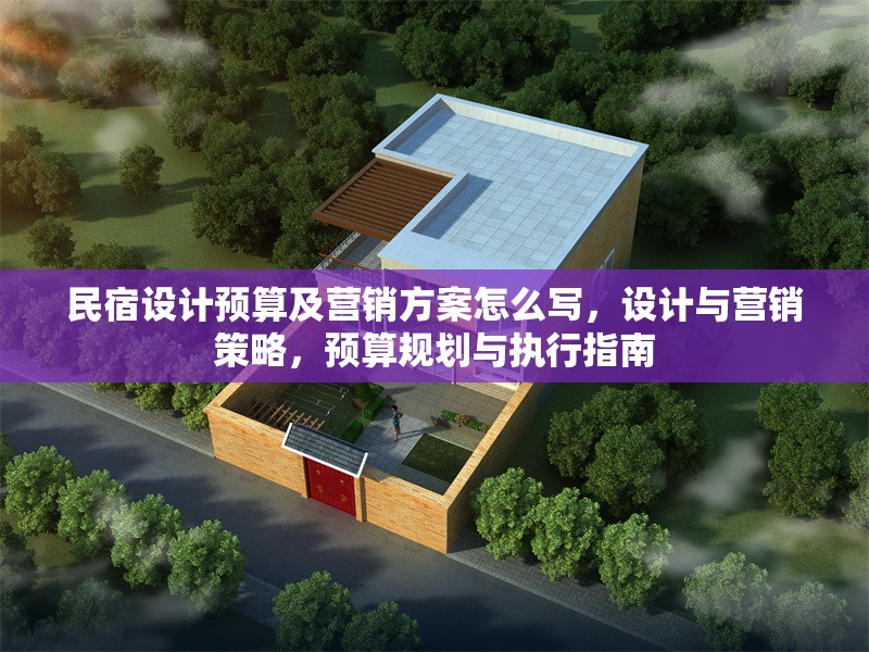 民宿設(shè)計(jì)預(yù)算及營銷方案怎么寫，設(shè)計(jì)與營銷策略，預(yù)算規(guī)劃與執(zhí)行指南 行業(yè)新聞 第1張