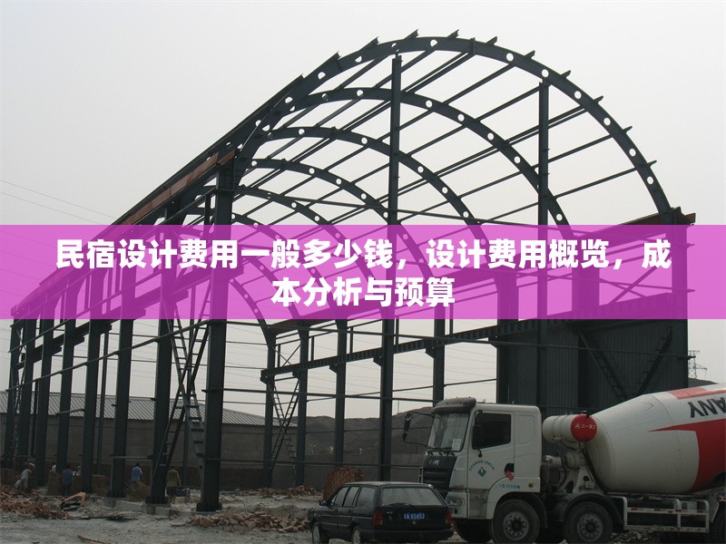 民宿設(shè)計(jì)費(fèi)用一般多少錢，設(shè)計(jì)費(fèi)用概覽，成本分析與預(yù)算