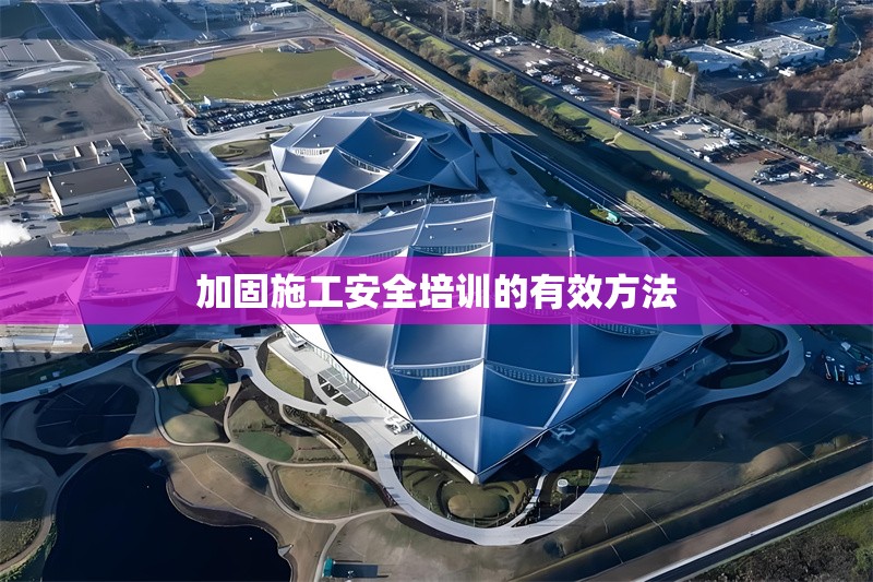 加固施工安全培訓(xùn)的有效方法 行業(yè)新聞 第1張 加固施工安全培訓(xùn)的有效方法 行業(yè)新聞 第1張