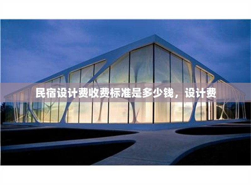 民宿設計費收費標準是多少錢，設計費