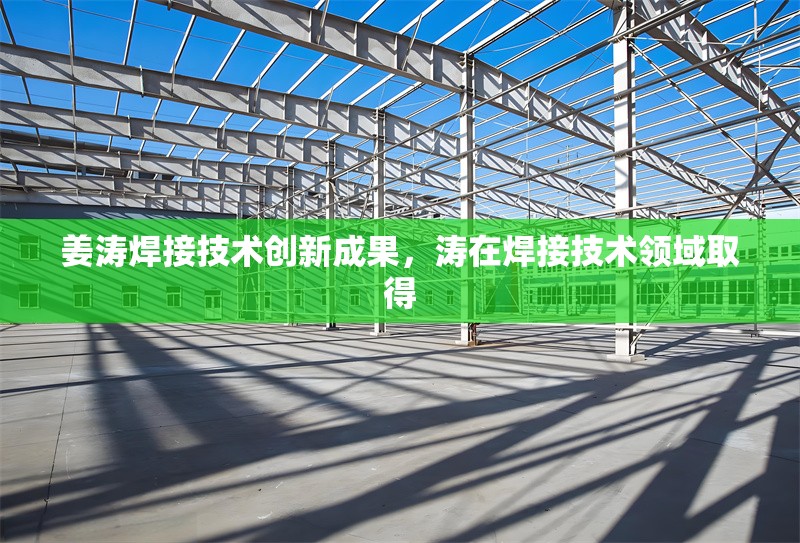 姜濤焊接技術(shù)創(chuàng)新成果，濤在焊接技術(shù)領(lǐng)域取得