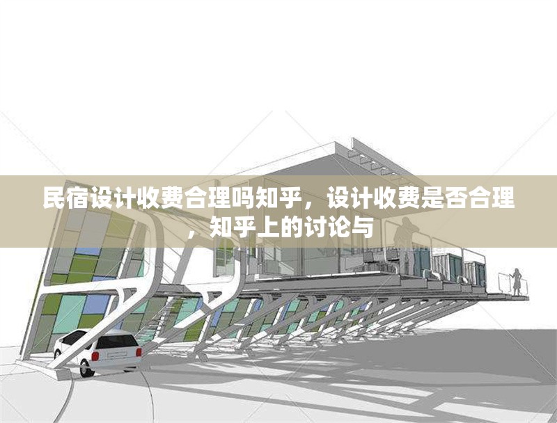 民宿設(shè)計(jì)收費(fèi)合理嗎知乎，設(shè)計(jì)收費(fèi)是否合理，知乎上的討論與