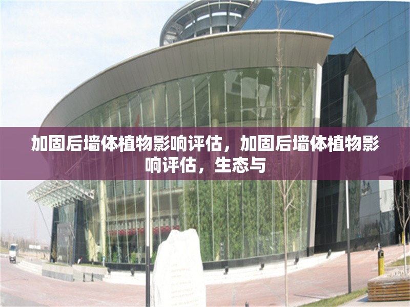 加固后墻體植物影響評(píng)估，加固后墻體植物影響評(píng)估，生態(tài)與