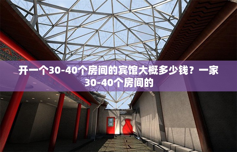 開(kāi)一個(gè)30-40個(gè)房間的賓館大概多少錢(qián)？一家30-40個(gè)房間的
