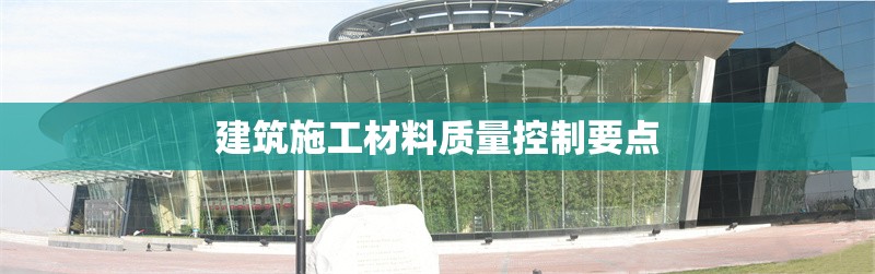 建筑施工材料質(zhì)量控制要點(diǎn)
