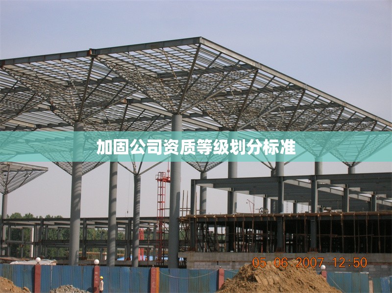 加固公司資質(zhì)等級(jí)劃分標(biāo)準(zhǔn) 行業(yè)新聞 第1張 加固公司資質(zhì)等級(jí)劃分標(biāo)準(zhǔn) 行業(yè)新聞 第1張