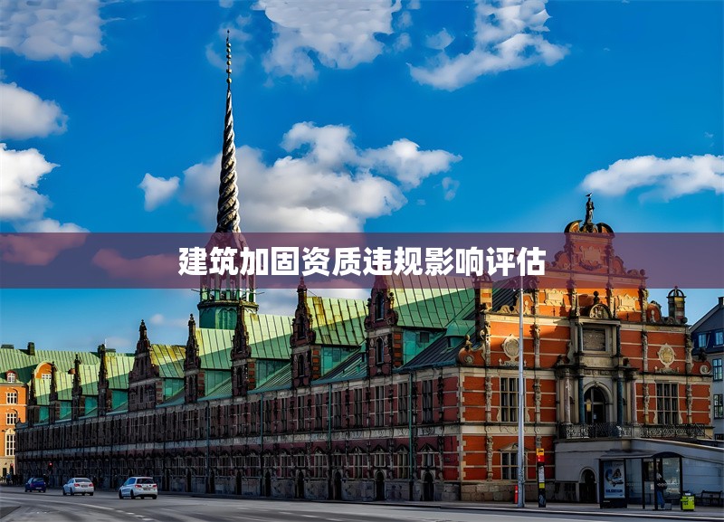 建筑加固資質(zhì)違規(guī)影響評估 行業(yè)新聞 第1張 建筑加固資質(zhì)違規(guī)影響評估 行業(yè)新聞 第1張