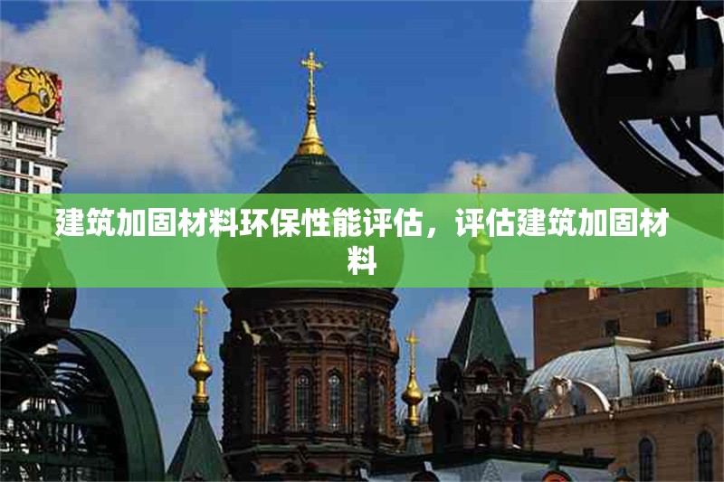 建筑加固材料環(huán)保性能評估，評估建筑加固材料 行業(yè)新聞 第1張