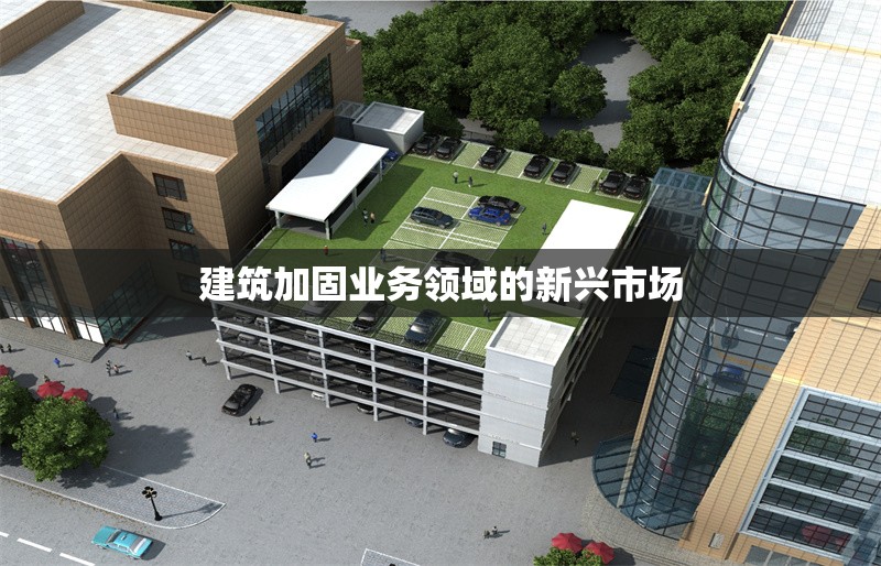 建筑加固業(yè)務(wù)領(lǐng)域的新興市場(chǎng)