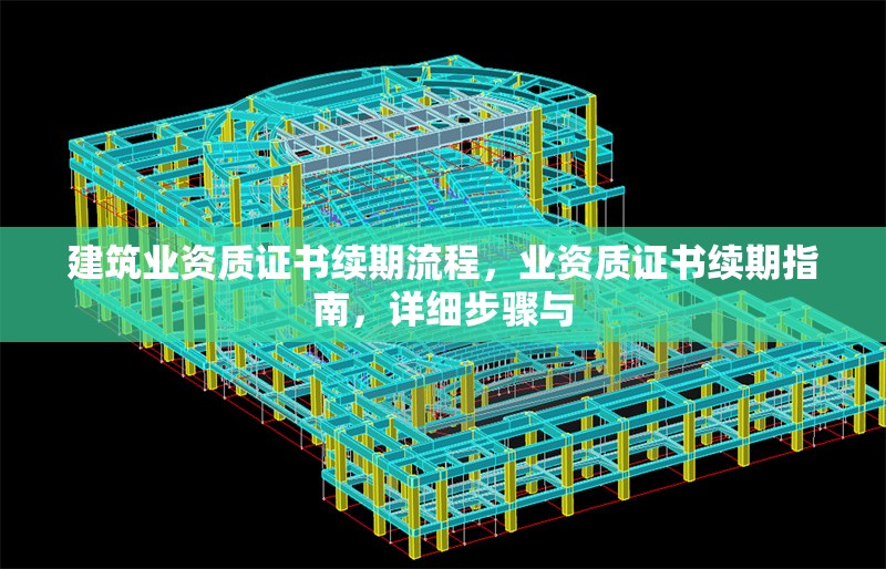 建筑業(yè)資質證書續(xù)期流程，業(yè)資質證書續(xù)期指南，詳細步驟與