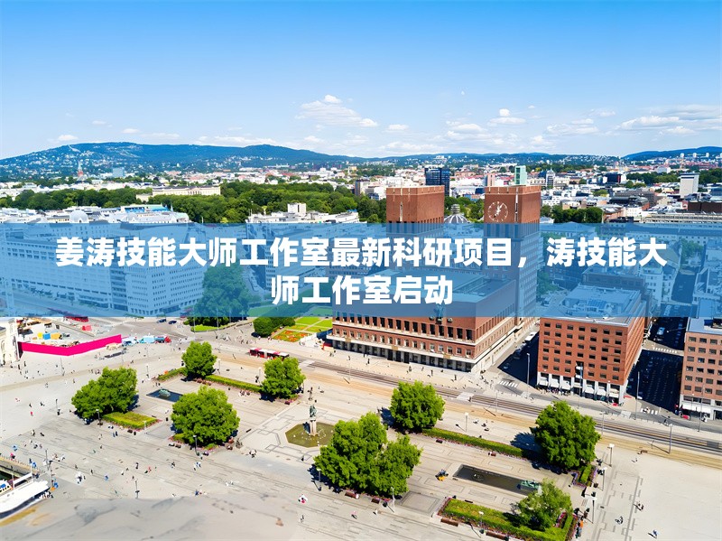 姜濤技能大師工作室最新科研項(xiàng)目，濤技能大師工作室啟動(dòng) 行業(yè)新聞 第1張