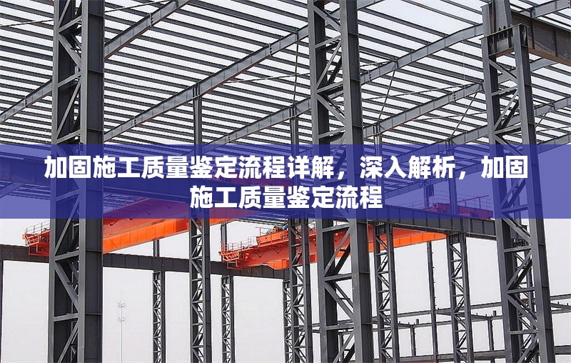 加固施工質(zhì)量鑒定流程詳解，深入解析，加固施工質(zhì)量鑒定流程 行業(yè)新聞 第1張