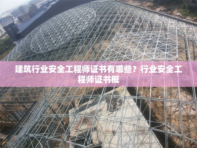 建筑行業(yè)安全工程師證書有哪些？行業(yè)安全工程師證書概