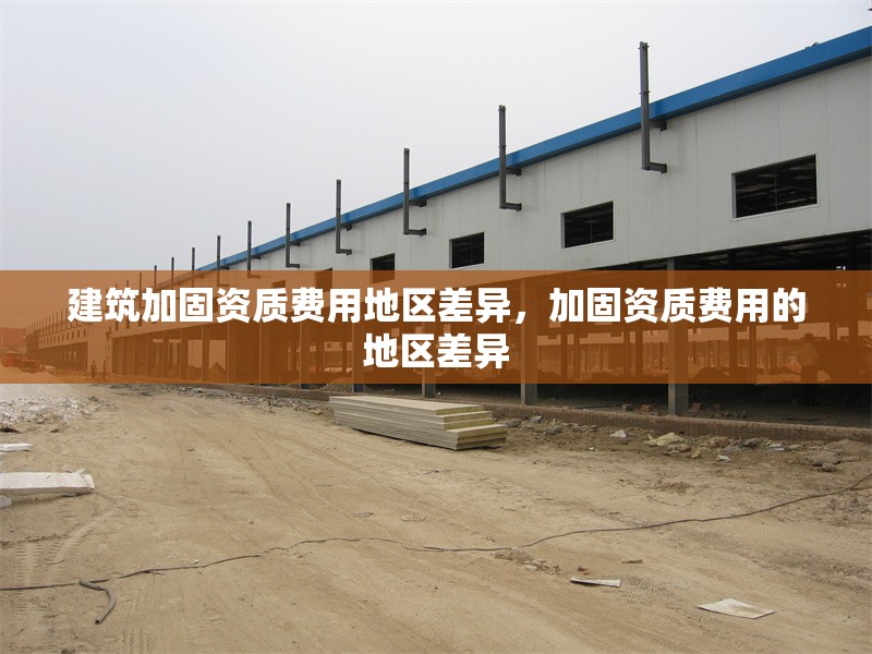 建筑加固資質(zhì)費(fèi)用地區(qū)差異，加固資質(zhì)費(fèi)用的地區(qū)差異 行業(yè)新聞 第1張