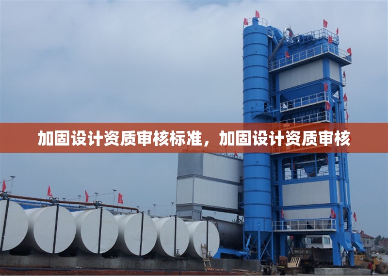 加固設(shè)計(jì)資質(zhì)審核標(biāo)準(zhǔn)，加固設(shè)計(jì)資質(zhì)審核