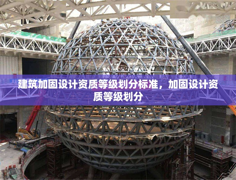 建筑加固設(shè)計(jì)資質(zhì)等級(jí)劃分標(biāo)準(zhǔn)，加固設(shè)計(jì)資質(zhì)等級(jí)劃分