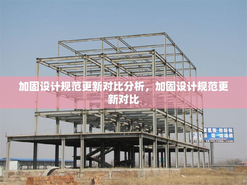 加固設(shè)計規(guī)范更新對比分析，加固設(shè)計規(guī)范更新對比 行業(yè)新聞 第1張
