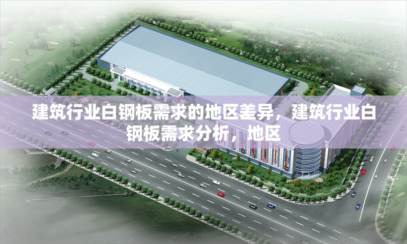建筑行業(yè)白鋼板需求的地區(qū)差異，建筑行業(yè)白鋼板需求分析，地區(qū)