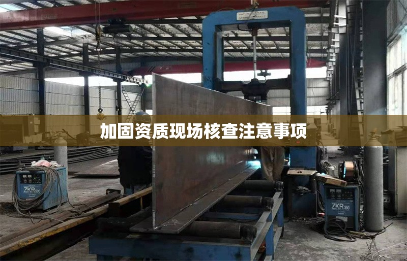 加固資質(zhì)現(xiàn)場核查注意事項 行業(yè)新聞 第1張