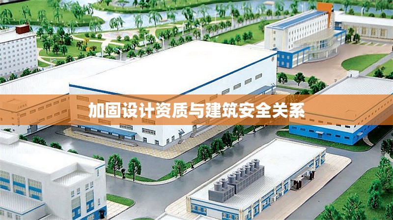 加固設(shè)計資質(zhì)與建筑安全關(guān)系