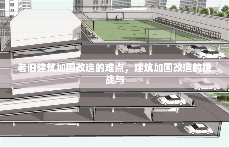 老舊建筑加固改造的難點(diǎn)，建筑加固改造的挑戰(zhàn)與