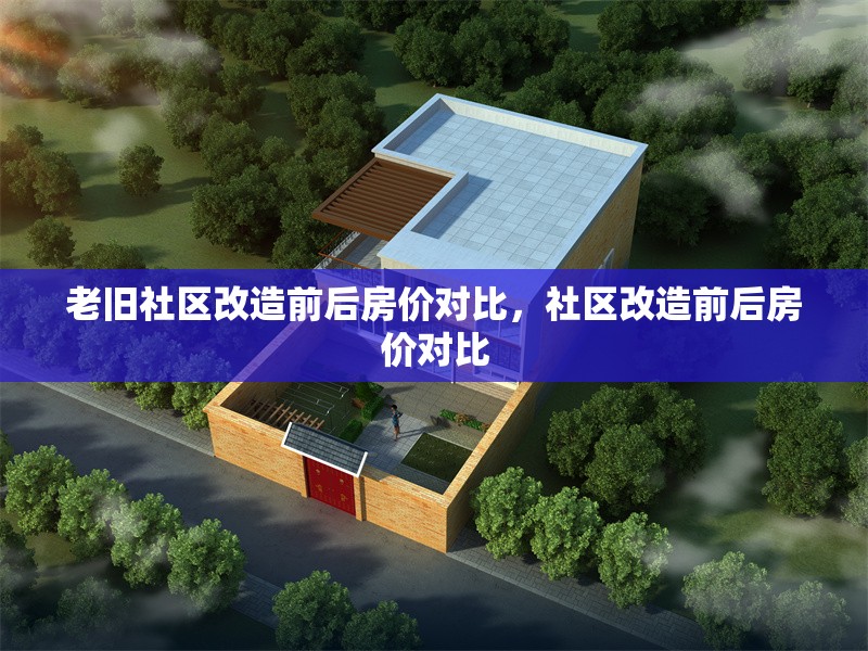 老舊社區(qū)改造前后房?jī)r(jià)對(duì)比，社區(qū)改造前后房?jī)r(jià)對(duì)比