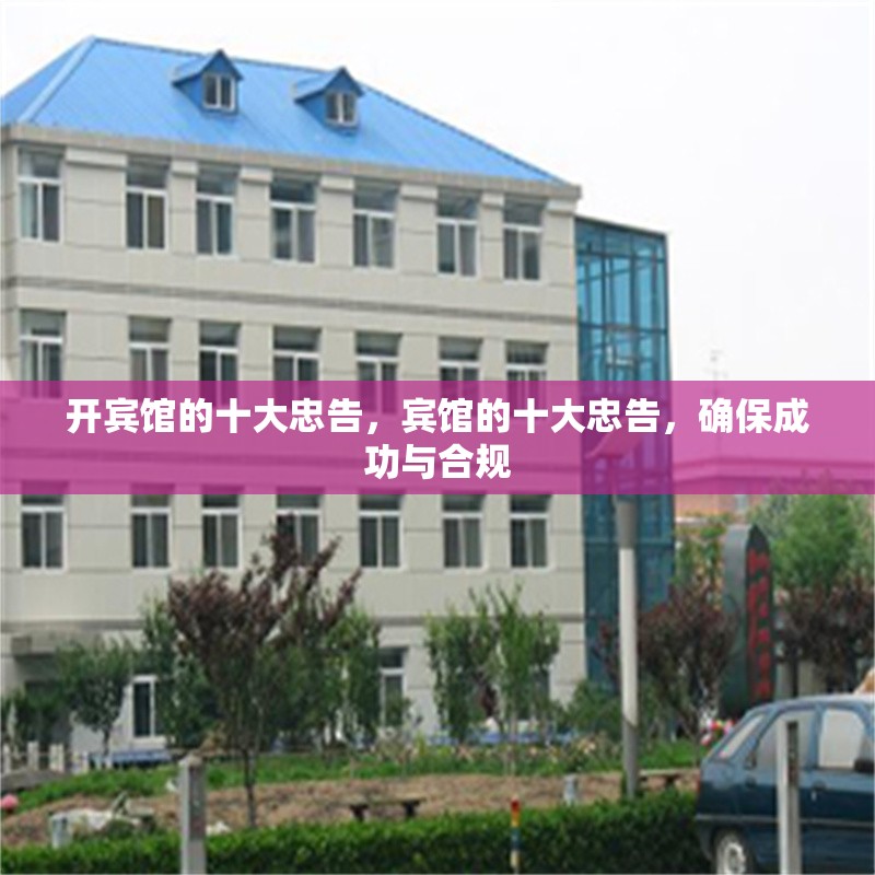 開賓館的十大忠告，賓館的十大忠告，確保成功與合規(guī)