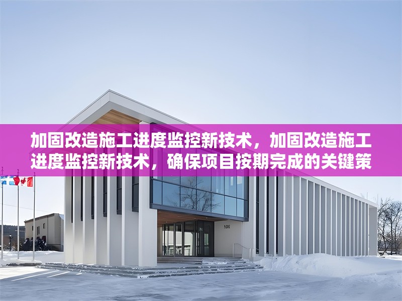 加固改造施工進(jìn)度監(jiān)控新技術(shù)，加固改造施工進(jìn)度監(jiān)控新技術(shù)，確保項(xiàng)目按期完成的關(guān)鍵策略 行業(yè)新聞 第1張