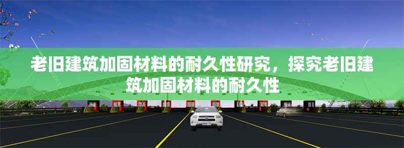 老舊建筑加固材料的耐久性研究，探究老舊建筑加固材料的耐久性，老舊建筑加固材料耐久性研究，現(xiàn)狀、挑戰(zhàn)與展望 行業(yè)新聞 第1張