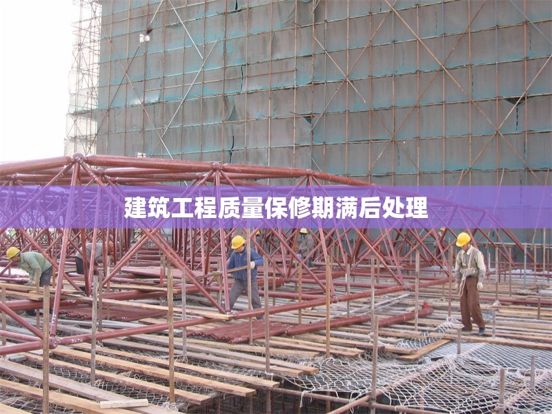 建筑工程質(zhì)量保修期滿后處理