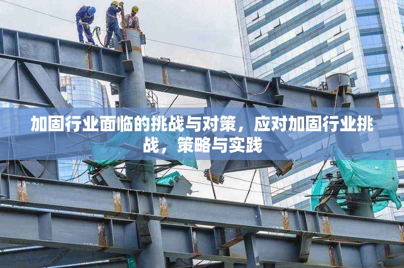 加固行業(yè)面臨的挑戰(zhàn)與對(duì)策，應(yīng)對(duì)加固行業(yè)挑戰(zhàn)，策略與實(shí)踐 行業(yè)新聞 第1張