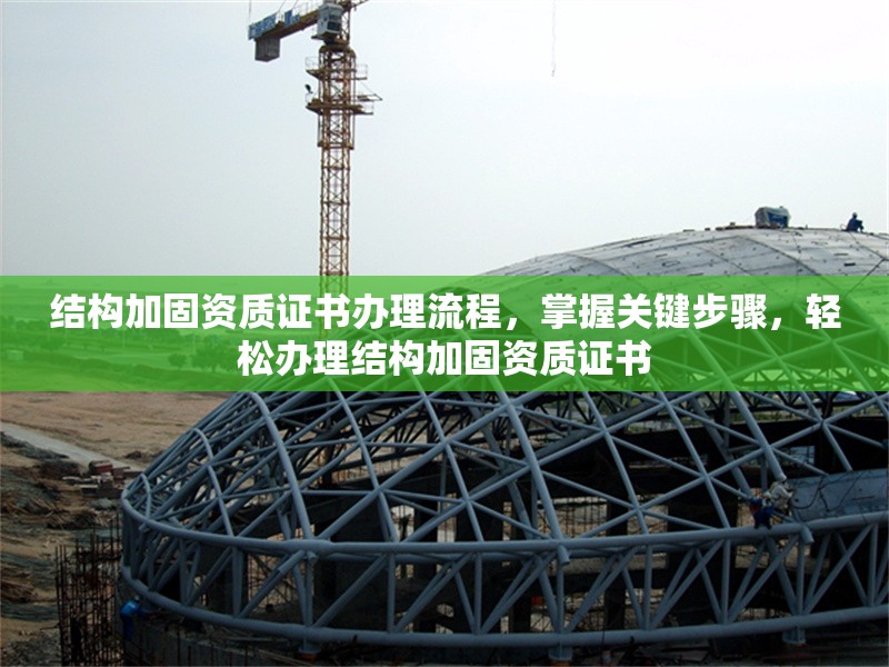 結(jié)構(gòu)加固資質(zhì)證書辦理流程，掌握關(guān)鍵步驟，輕松辦理結(jié)構(gòu)加固資質(zhì)證書