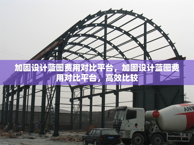 加固設(shè)計藍圖費用對比平臺，加固設(shè)計藍圖費用對比平臺，高效比較