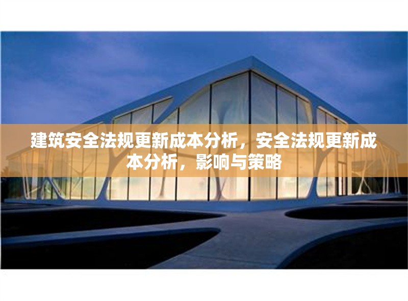 建筑安全法規(guī)更新成本分析，安全法規(guī)更新成本分析，影響與策略 行業(yè)新聞 第1張