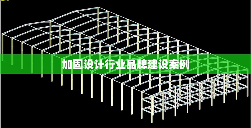 加固設(shè)計(jì)行業(yè)品牌建設(shè)案例