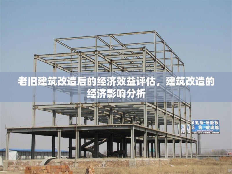 老舊建筑改造后的經(jīng)濟效益評估，建筑改造的經(jīng)濟影響分析