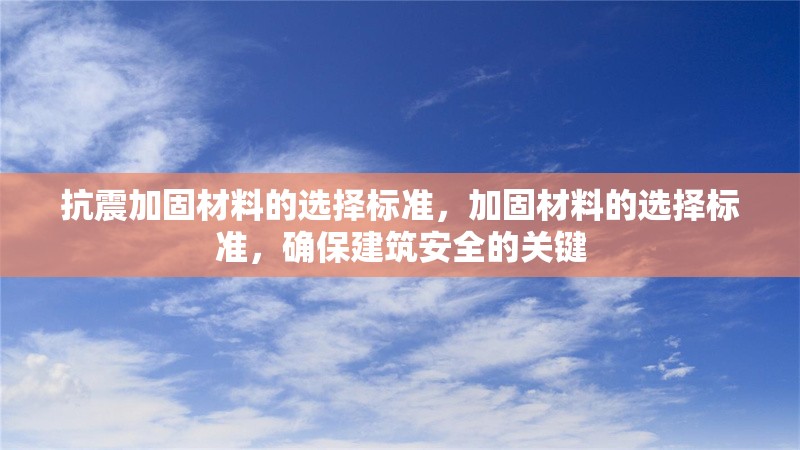 抗震加固材料的選擇標(biāo)準(zhǔn)，加固材料的選擇標(biāo)準(zhǔn)，確保建筑安全的關(guān)鍵 行業(yè)新聞 第1張