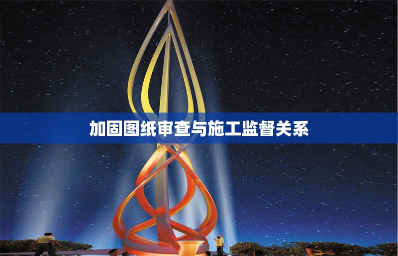 加固圖紙審查與施工監(jiān)督關(guān)系 行業(yè)新聞 第1張