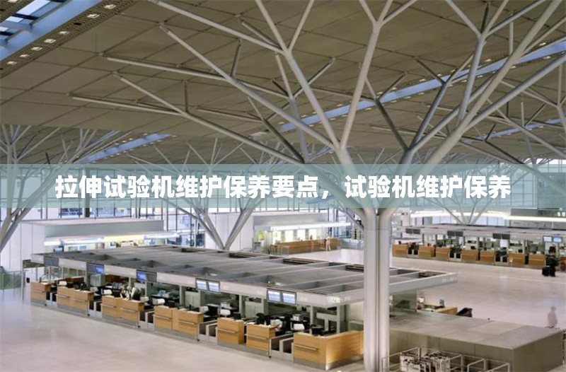 拉伸試驗(yàn)機(jī)維護(hù)保養(yǎng)要點(diǎn)，試驗(yàn)機(jī)維護(hù)保養(yǎng)