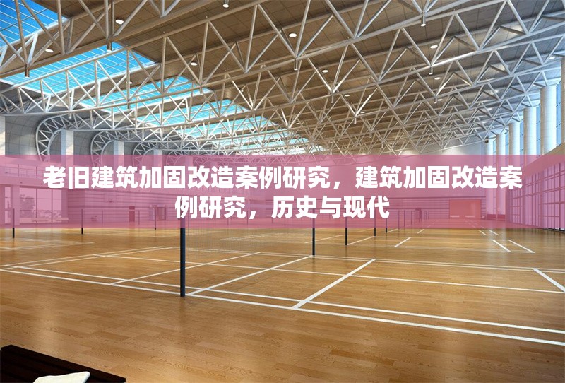 老舊建筑加固改造案例研究，建筑加固改造案例研究，歷史與現代